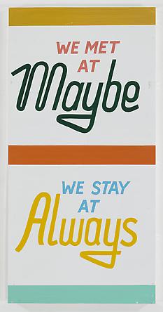 STEVE POWERS
We Met At Maybe, 2011
Enamel on aluminum
48 x 24 inches
